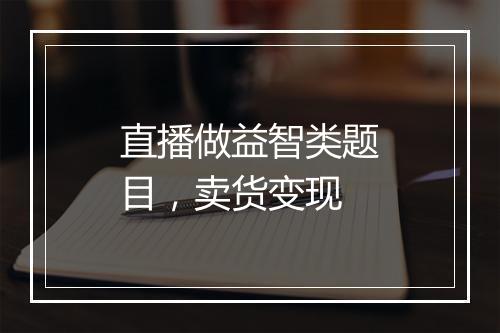 直播做益智类题目，卖货变现