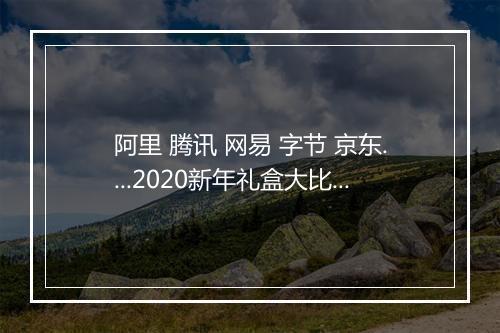 阿里 腾讯 网易 字节 京东....2020新年礼盒大比拼！