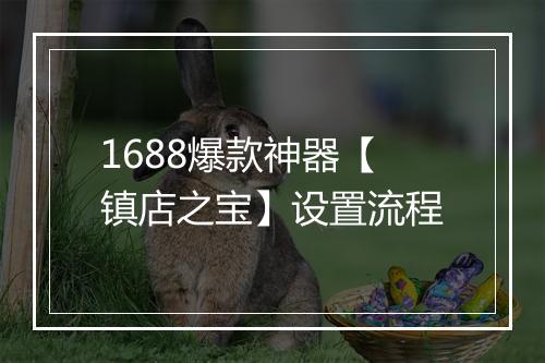 1688爆款神器【镇店之宝】设置流程