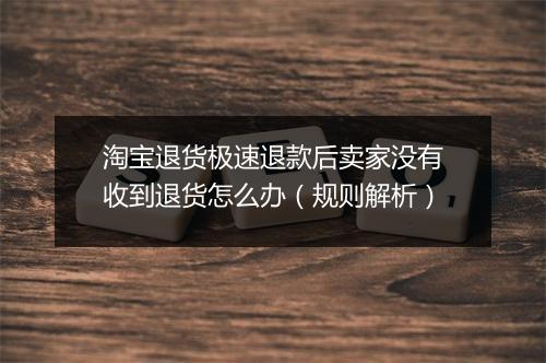 淘宝退货极速退款后卖家没有收到退货怎么办（规则解析）