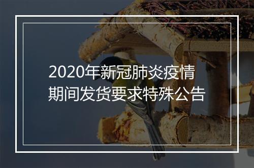 2020年新冠肺炎疫情期间发货要求特殊公告