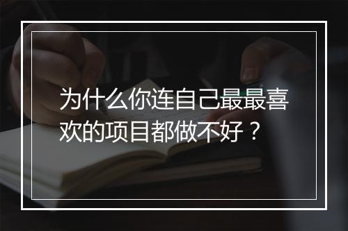 为什么你连自己最最喜欢的项目都做不好？