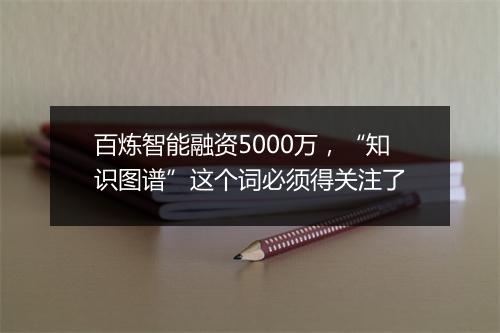 百炼智能融资5000万，“知识图谱”这个词必须得关注了