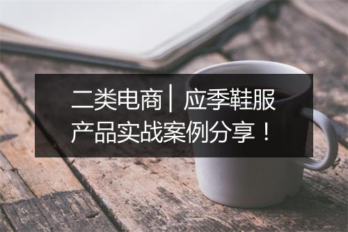 二类电商 ▏应季鞋服产品实战案例分享！