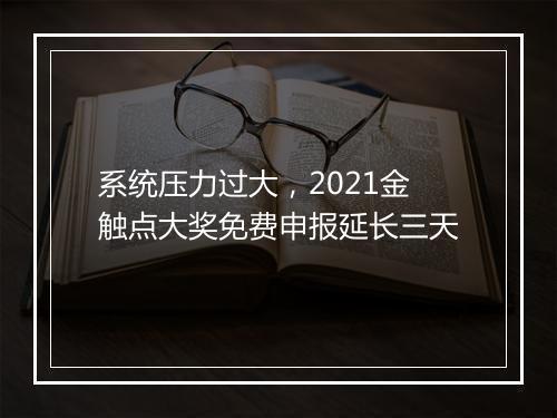 系统压力过大，2021金触点大奖免费申报延长三天