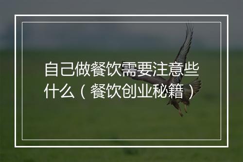 自己做餐饮需要注意些什么（餐饮创业秘籍）