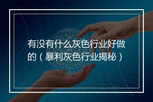 有没有什么灰色行业好做的（暴利灰色行业揭秘）