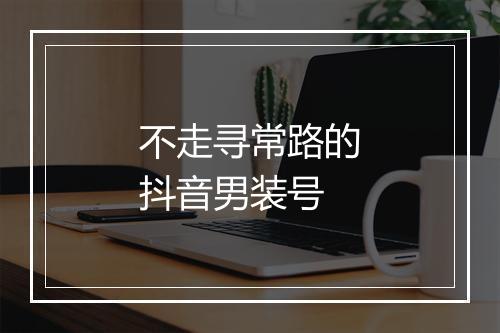 不走寻常路的抖音男装号