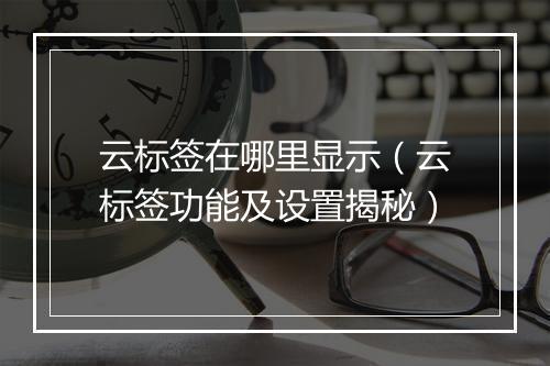 云标签在哪里显示（云标签功能及设置揭秘）
