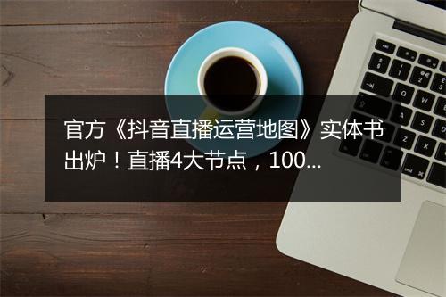 官方《抖音直播运营地图》实体书出炉！直播4大节点，100+知识点 | 独家资料，限时领取！