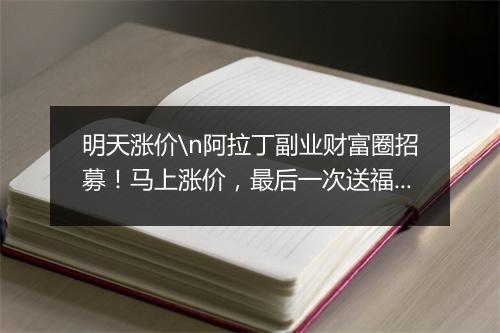 明天涨价\n阿拉丁副业财富圈招募！马上涨价，最后一次送福利！