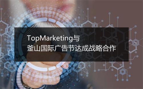 TopMarketing与釜山国际广告节达成战略合作