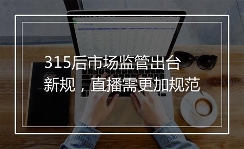 315后市场监管出台新规，直播需更加规范