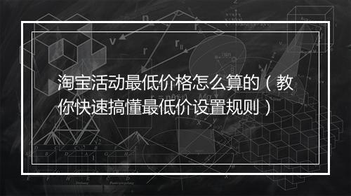 淘宝活动最低价格怎么算的（教你快速搞懂最低价设置规则）