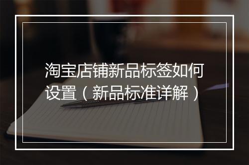 淘宝店铺新品标签如何设置（新品标准详解）