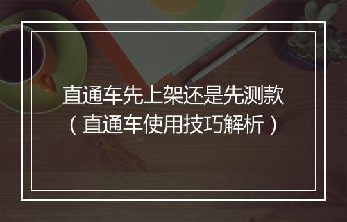 直通车先上架还是先测款（直通车使用技巧解析）
