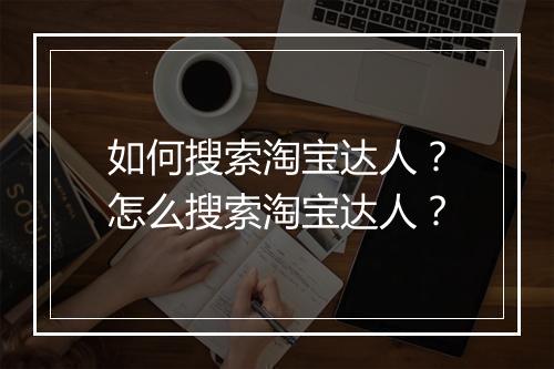 如何搜索淘宝达人？怎么搜索淘宝达人？