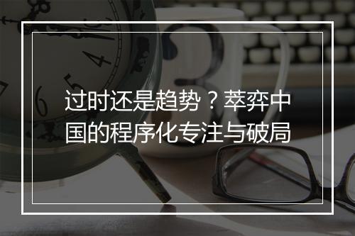 过时还是趋势？萃弈中国的程序化专注与破局