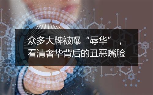 众多大牌被曝“辱华”，看清奢华背后的丑恶嘴脸