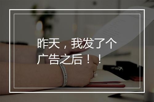 昨天，我发了个广告之后！！