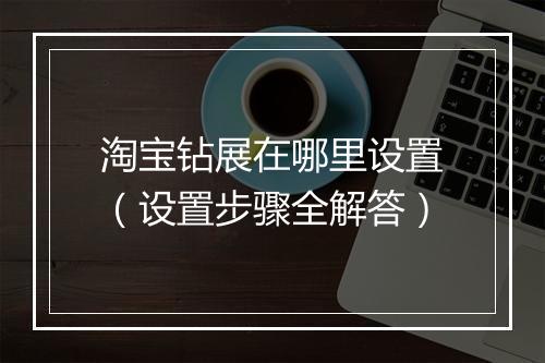 淘宝钻展在哪里设置（设置步骤全解答）