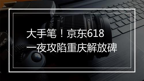 大手笔！京东618一夜攻陷重庆解放碑