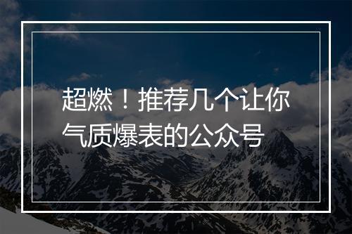 超燃！推荐几个让你气质爆表的公众号