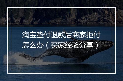 淘宝垫付退款后商家拒付怎么办（买家经验分享）