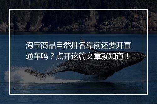 淘宝商品自然排名靠前还要开直通车吗？点开这篇文章就知道！