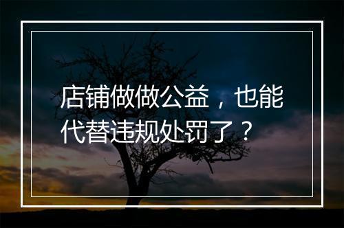 店铺做做公益，也能代替违规处罚了？