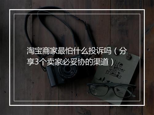 淘宝商家最怕什么投诉吗（分享3个卖家必妥协的渠道）
