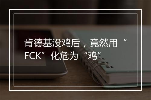 肯德基没鸡后，竟然用“FCK”化危为“鸡”