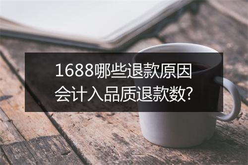 1688哪些退款原因会计入品质退款数?