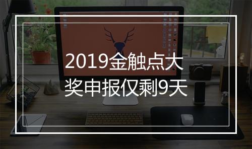2019金触点大奖申报仅剩9天