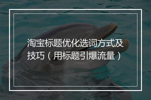 淘宝标题优化选词方式及技巧（用标题引爆流量）