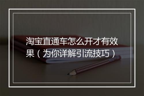淘宝直通车怎么开才有效果（为你详解引流技巧）