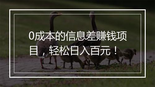 0成本的信息差赚钱项目，轻松日入百元！