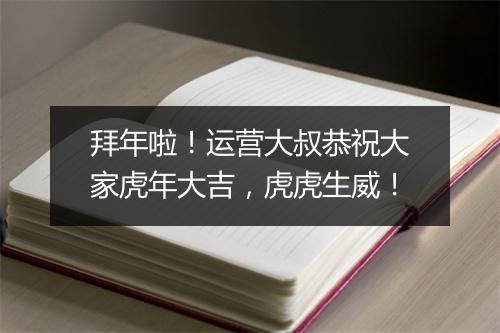拜年啦！运营大叔恭祝大家虎年大吉，虎虎生威！