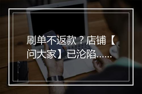 刷单不返款？店铺【问大家】已沦陷……