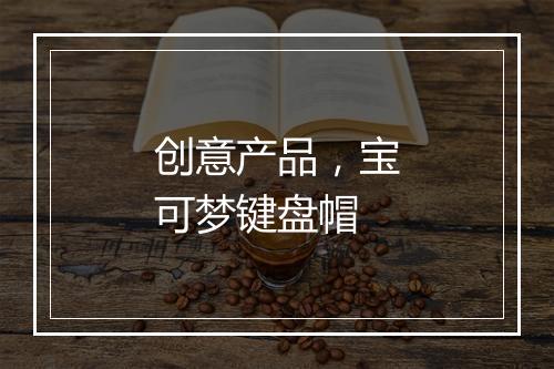 创意产品，宝可梦键盘帽