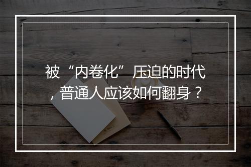 被“内卷化”压迫的时代，普通人应该如何翻身？