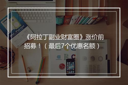 《阿拉丁副业财富圈》涨价前招募！（最后7个优惠名额）