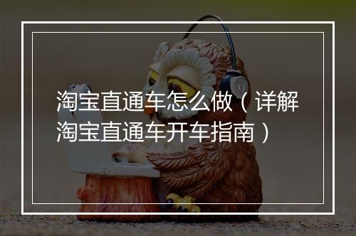 淘宝直通车怎么做（详解淘宝直通车开车指南）