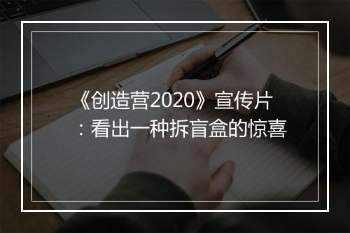 《创造营2020》宣传片：看出一种拆盲盒的惊喜