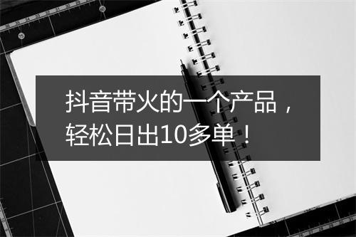 抖音带火的一个产品，轻松日出10多单！