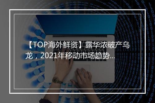 【TOP海外鲜资】露华浓破产乌龙，2021年移动市场趋势报告