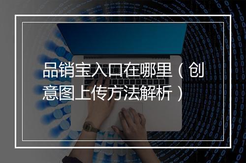 品销宝入口在哪里（创意图上传方法解析）