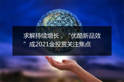 求解持续增长，“优酷新品效”成2021金投赏关注焦点