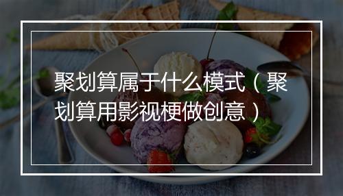 聚划算属于什么模式（聚划算用影视梗做创意）