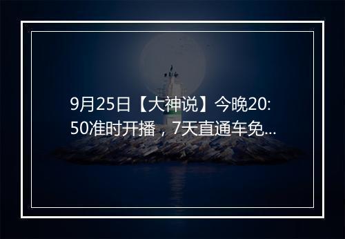 9月25日【大神说】今晚20:50准时开播，7天直通车免费操作等你来